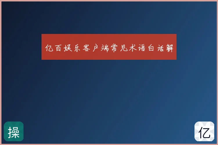 亿百娱乐客户端常见术语白话解