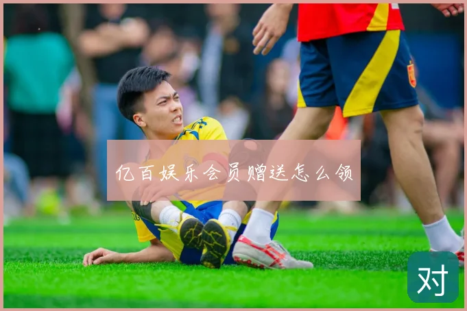 亿百娱乐会员赠送怎么领