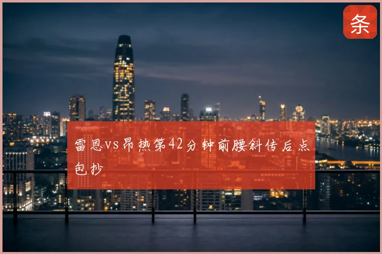 雷恩vs昂热第42分钟前腰斜传后点包抄