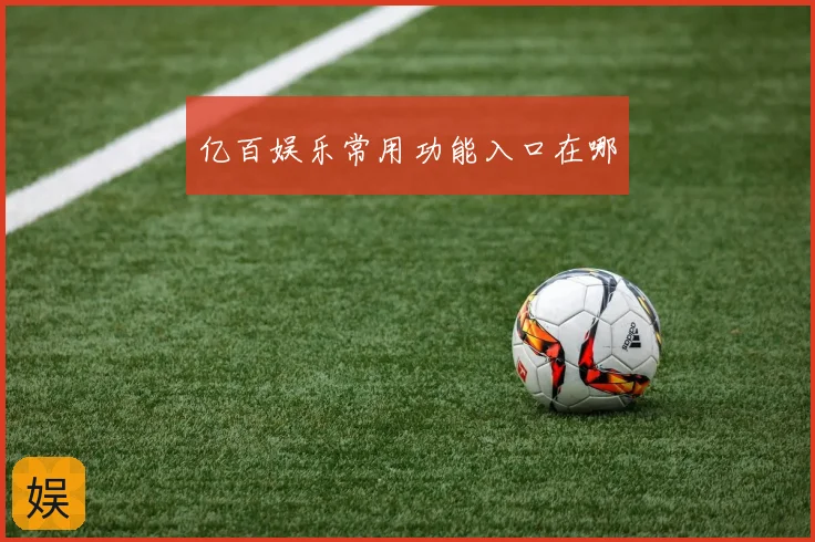 亿百娱乐常用功能入口在哪