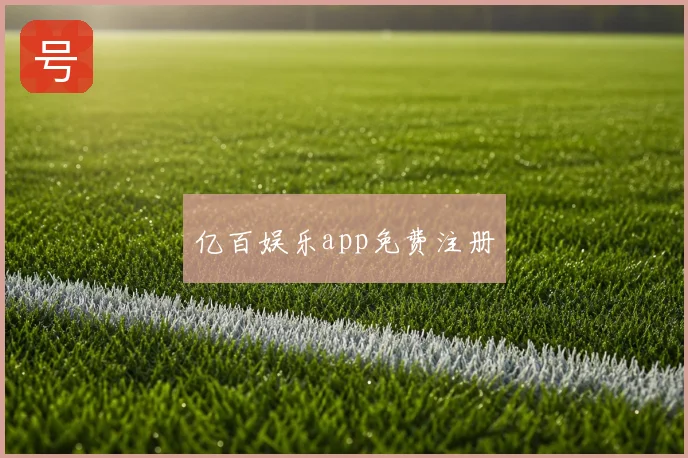 亿百娱乐app免费注册