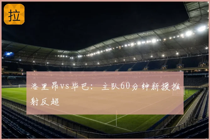 洛里昂vs毕巴:主队60分钟新援推射反超