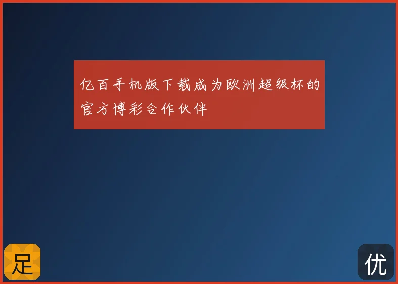 亿百手机版下载成为欧洲超级杯的官方博彩合作伙伴